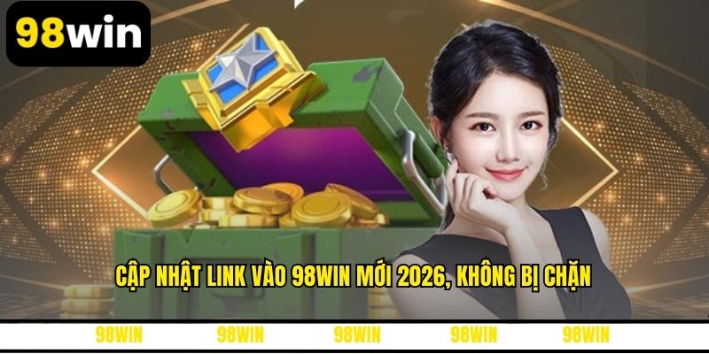 Cập nhật link vào 98WIN mới 2026, không bị chặn
