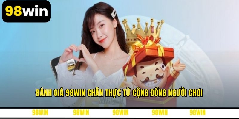 Đánh giá 98WIN chân thực từ cộng đồng người chơi