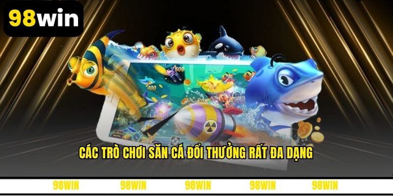 Các trò chơi săn cá đổi thưởng rất đa dạng
