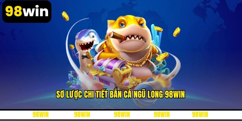 Sơ lược chi tiết bắn cá ngũ long 98WIN