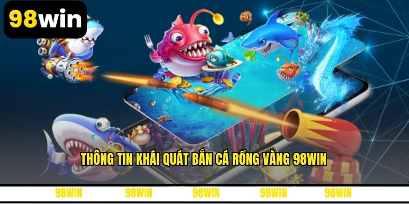 Thông tin khái quát bắn cá rồng vàng 98WIN