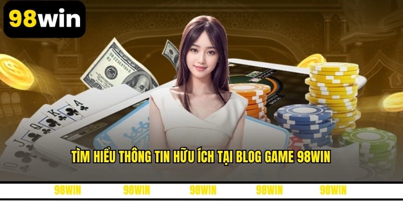 Tìm hiểu thông tin hữu ích tại blog game 98WIN