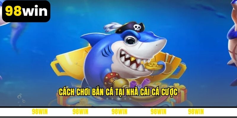 Cách chơi bắn cá tại nhà cái cá cược