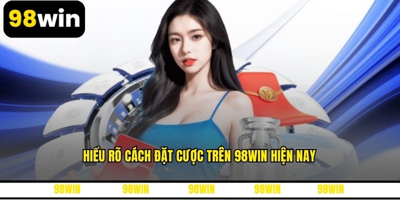 Hiểu rõ cách đặt cược trên 98WIN hiện nay