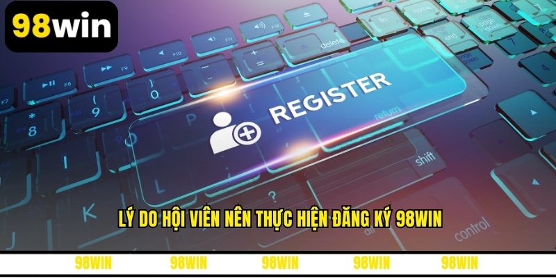 Lý do hội viên nên thực hiện đăng ký 98WIN