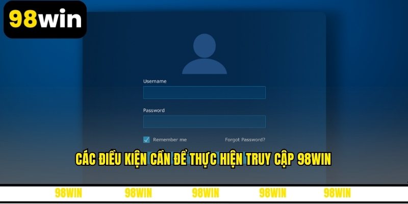 Các điều kiện cần để thực hiện truy cập 98WIN