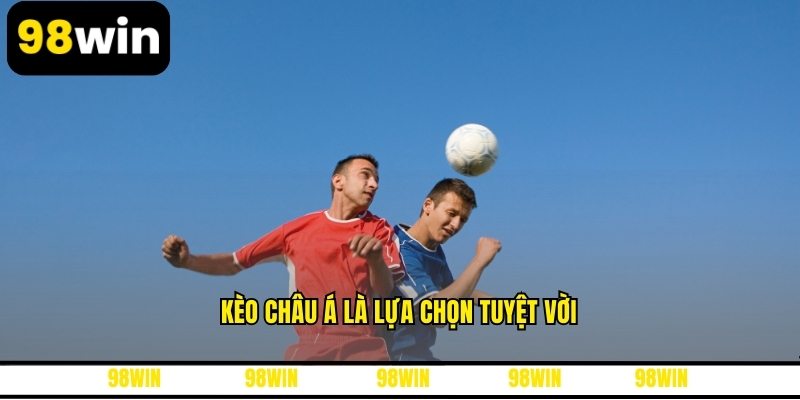 Kèo châu Á là lựa chọn tuyệt vời