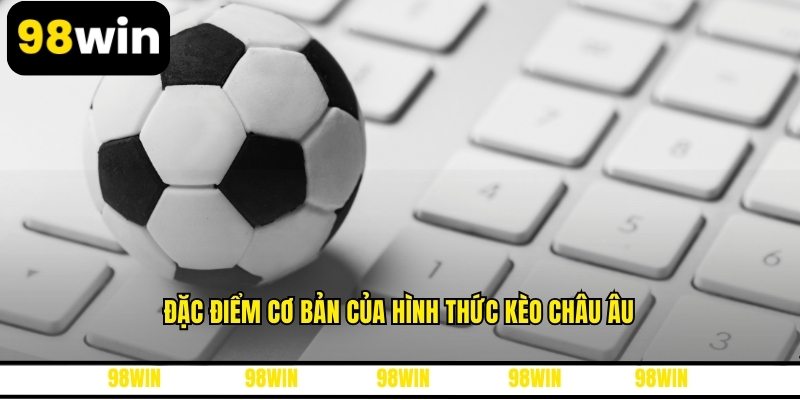 Đặc điểm cơ bản của hình thức kèo châu Âu