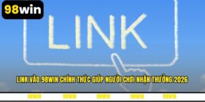 Link Vào 98WIN Chính Thức Giúp Người Chơi Nhận Thưởng 2026