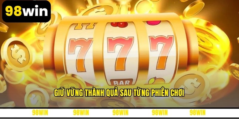 Giữ vững thành quả sau từng phiên chơi