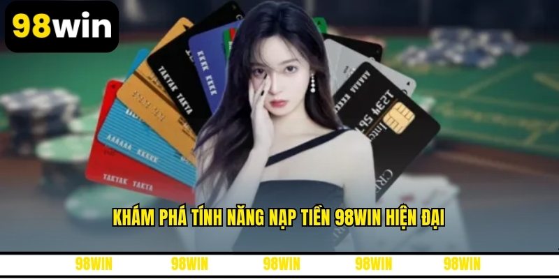 Khám phá tính năng nạp tiền 98WIN hiện đại