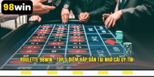 Roulette 98WIN - Top 5 Điểm Hấp Dẫn Tại Nhà Cái Uy Tín