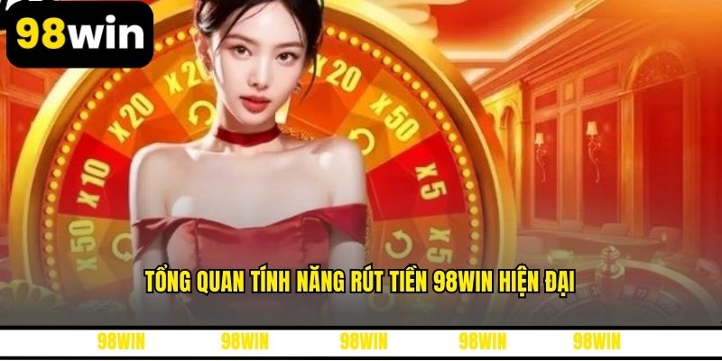 Tổng quan tính năng rút tiền 98WIN hiện đại