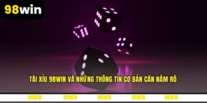 Tài Xỉu 98WIN Và Những Thông Tin Cơ Bản Cần Nắm Rõ