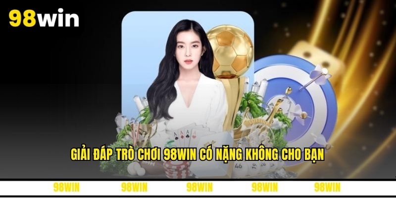 Giải đáp trò chơi 98WIN có nặng không cho bạn